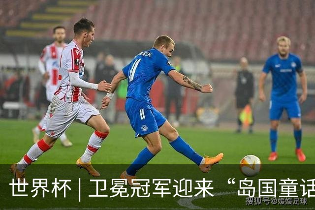 世界杯 | 卫冕冠军迎来“岛国童话”，媒体和球迷这样热议
