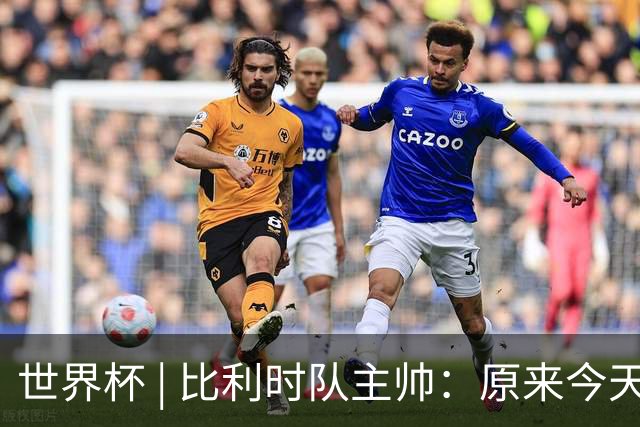 世界杯 | 比利时队主帅：原来今天是国际足联的愚人节