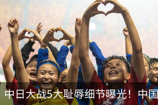 中日大战5大耻辱细节曝光！中国男篮惨输19分，比输球本身更吓人