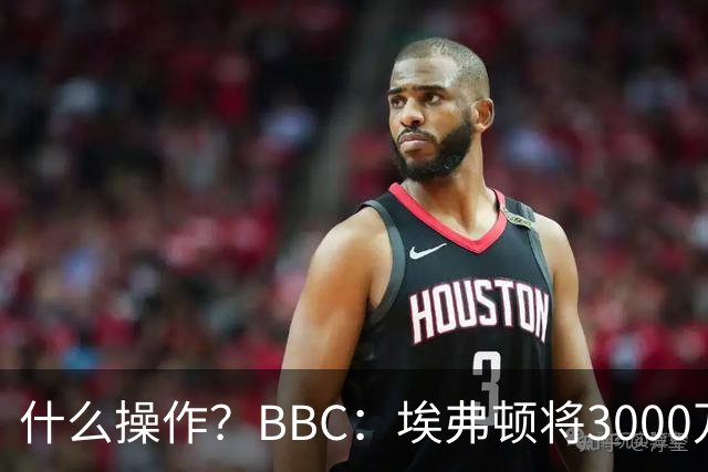 什么操作？BBC：埃弗顿将3000万镑签乔治，未激活2500万买断条款