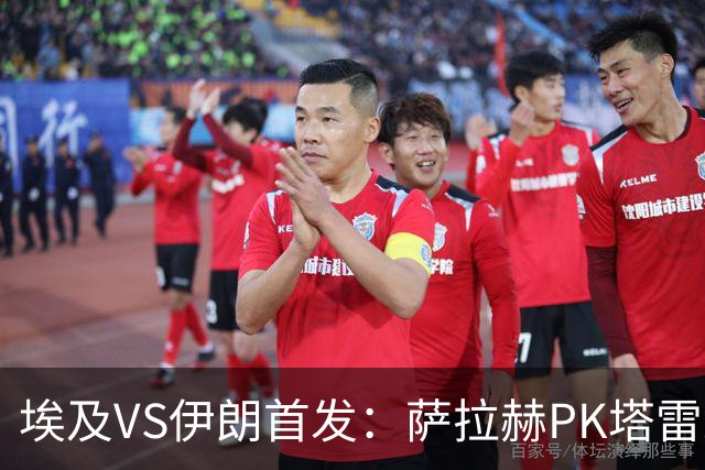 埃及VS伊朗首发：萨拉赫PK塔雷米 特雷泽盖先发马尔穆什替补