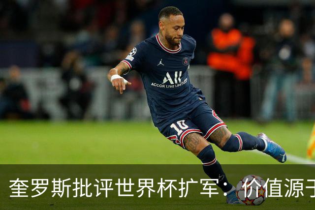 奎罗斯批评世界杯扩军：价值源于稀缺性，晋级球队过多就变得庸俗