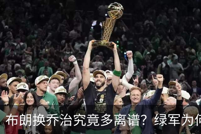 布朗换乔治究竟多离谱？绿军为何决意自毁前程