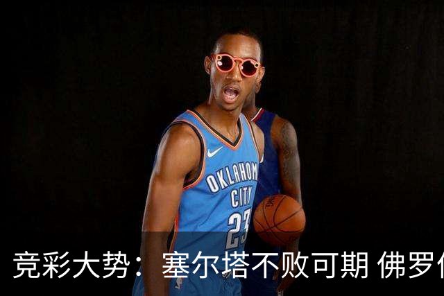 竞彩大势：塞尔塔不败可期 佛罗伦萨恐难全身而退