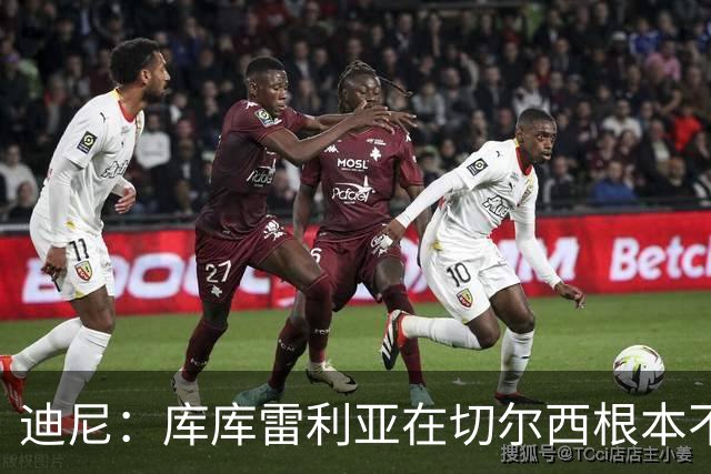 迪尼：库库雷利亚在切尔西根本不够好，他自己也是问题的一部分